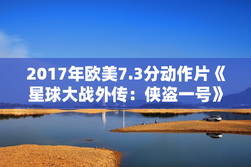 2017年欧美7.3分动作片《星球大战外传：侠盗一号》BD双语双字