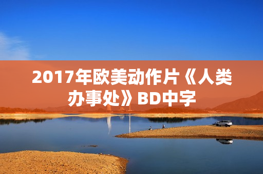 2017年欧美动作片《人类办事处》BD中字