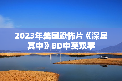 2023年美国恐怖片《深居其中》BD中英双字