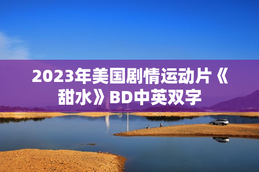 2023年美国剧情运动片《甜水》BD中英双字