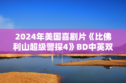 2024年美国喜剧片《比佛利山超级警探4》BD中英双字