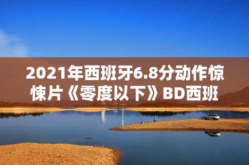 2021年西班牙6.8分动作惊悚片《零度以下》BD西班牙语中字