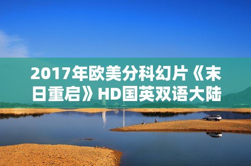 2017年欧美分科幻片《末日重启》HD国英双语大陆公映版