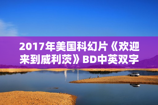 2017年美国科幻片《欢迎来到威利茨》BD中英双字