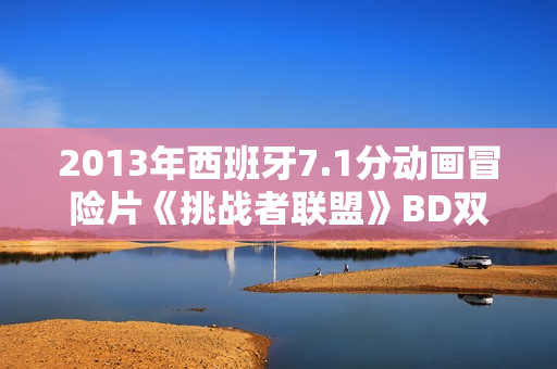 2013年西班牙7.1分动画冒险片《挑战者联盟》BD双语双字