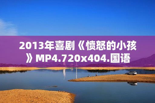 2013年喜剧《愤怒的小孩》MP4.720x404.国语