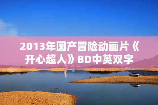 2013年国产冒险动画片《开心超人》BD中英双字