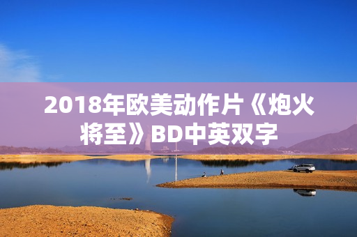 2018年欧美动作片《炮火将至》BD中英双字