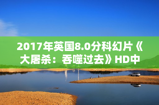 2017年英国8.0分科幻片《大屠杀：吞噬过去》HD中英双字