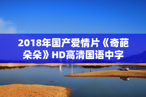 2018年国产爱情片《奇葩朵朵》HD高清国语中字