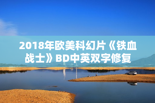 2018年欧美科幻片《铁血战士》BD中英双字修复