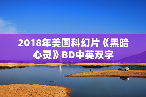2018年美国科幻片《黑暗心灵》BD中英双字