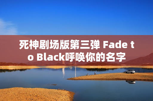 死神剧场版第三弹 Fade to Black呼唤你的名字