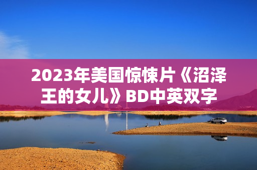 2023年美国惊悚片《沼泽王的女儿》BD中英双字