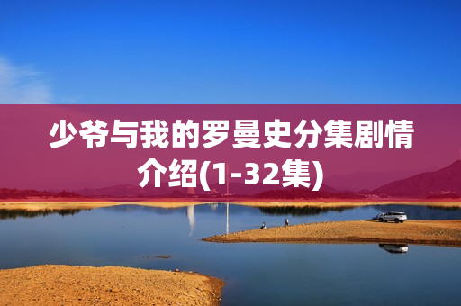 少爷与我的罗曼史分集剧情介绍(1-32集)