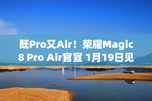 既Pro又Air！荣耀Magic8 Pro Air官宣 1月19日见