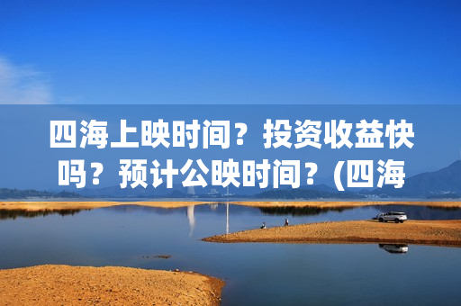 四海上映时间？投资收益快吗？预计公映时间？(四海定档)