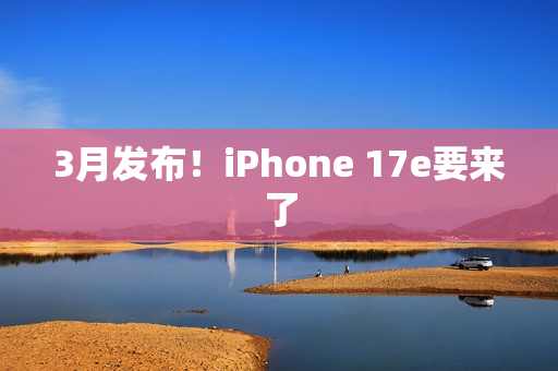 3月发布！iPhone 17e要来了