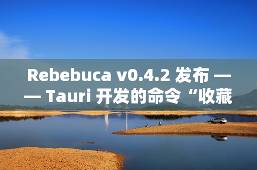 Rebebuca v0.4.2 发布 —— Tauri 开发的命令“收藏夹”
