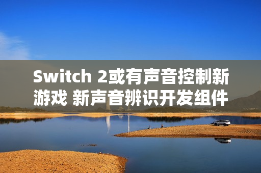 Switch 2或有声音控制新游戏 新声音辨识开发组件公布