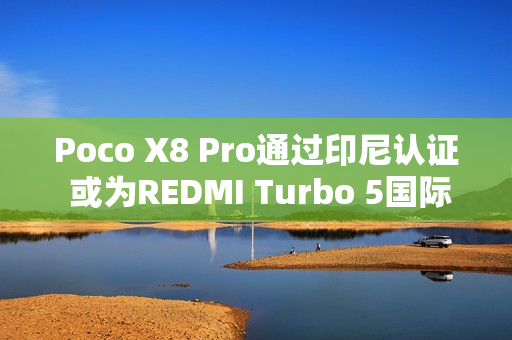 Poco X8 Pro通过印尼认证 或为REDMI Turbo 5国际版