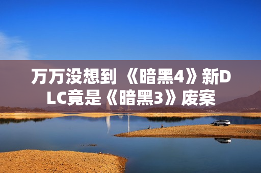 万万没想到 《暗黑4》新DLC竟是《暗黑3》废案