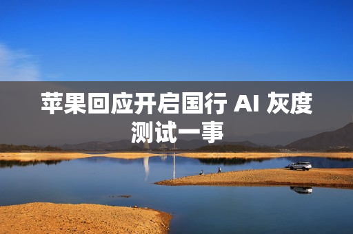 苹果回应开启国行 AI 灰度测试一事