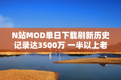 N站MOD单日下载刷新历史记录达3500万 一半以上老滚5贡献