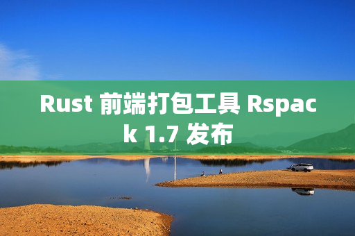 Rust 前端打包工具 Rspack 1.7 发布