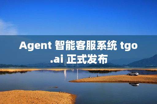 Agent 智能客服系统 tgo.ai 正式发布
