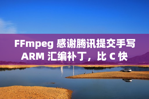 FFmpeg 感谢腾讯提交手写 ARM 汇编补丁，比 C 快 5 倍