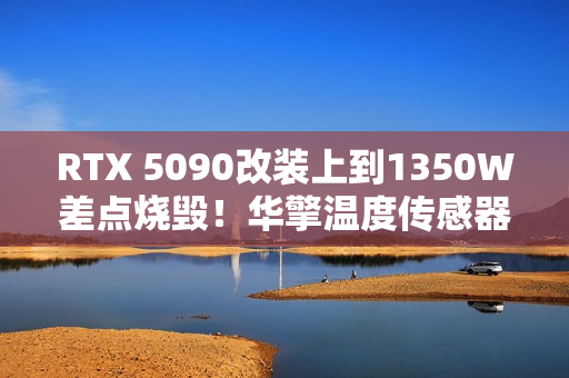 RTX 5090改装上到1350W差点烧毁！华擎温度传感器成功救命