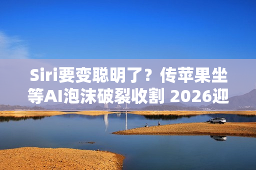 Siri要变聪明了？传苹果坐等AI泡沫破裂收割 2026迎来大改版