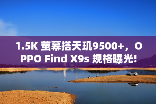 1.5K 萤幕搭天玑9500+，OPPO Find X9s 规格曝光!