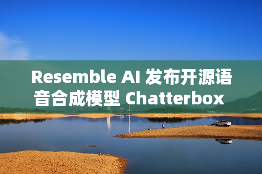 Resemble AI 发布开源语音合成模型 Chatterbox Turbo