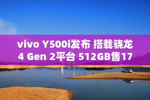 vivo Y500i发布 搭载骁龙4 Gen 2平台 512GB售1799元