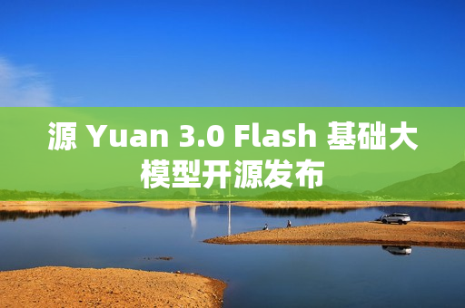 源 Yuan 3.0 Flash 基础大模型开源发布