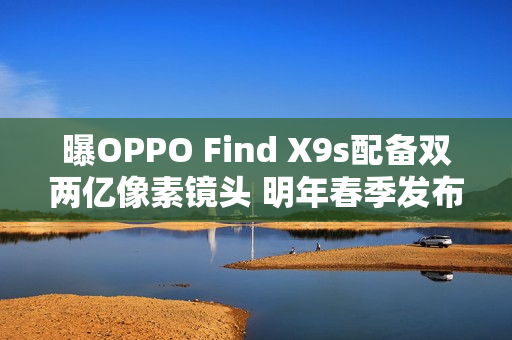 曝OPPO Find X9s配备双两亿像素镜头 明年春季发布 曝OPPO Find X9s配备双两亿像素镜头 明年春季发布