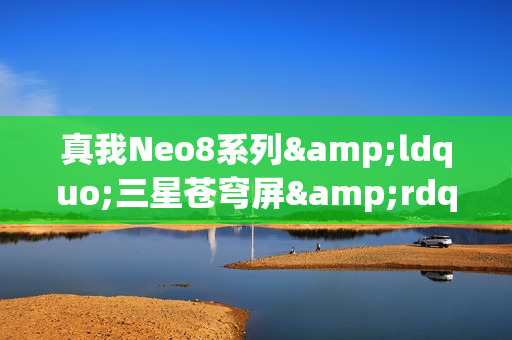 真我Neo8系列“三星苍穹屏”曝光:或搭载行业新技术 真我Neo8系列“三星苍穹屏”曝光:或搭载行业新技术