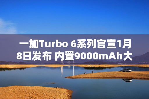 一加Turbo 6系列官宣1月8日发布 内置9000mAh大电池