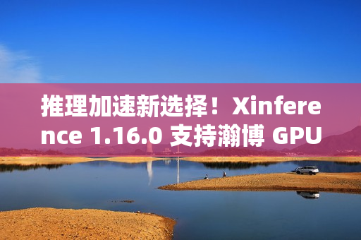 推理加速新选择！Xinference 1.16.0 支持瀚博 GPU 与持续批处理