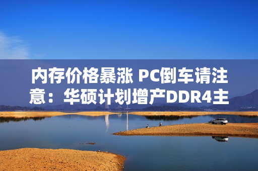 内存价格暴涨 PC倒车请注意：华硕计划增产DDR4主板