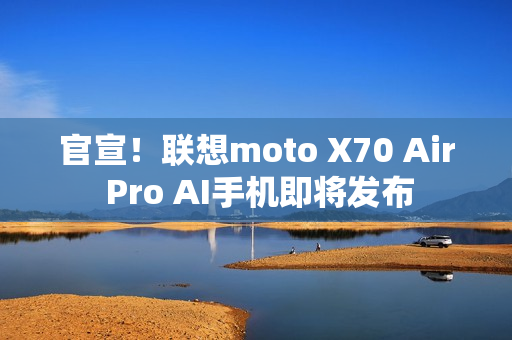 官宣!联想moto X70 Air Pro AI手机即将发布 官宣!联想moto X70 Air Pro AI手机即将发布