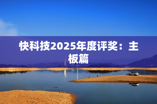 快科技2025年度评奖：主板篇