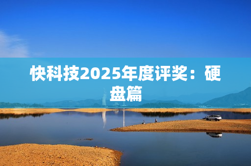 快科技2025年度评奖:硬盘篇 快科技2025年度评奖:硬盘篇