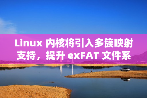 Linux 内核将引入多簇映射支持，提升 exFAT 文件系统读取性能
