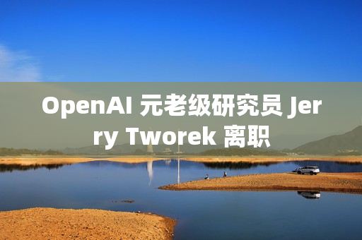 OpenAI 元老级研究员 Jerry Tworek 离职 OpenAI 元老级研究员 Jerry Tworek 离职