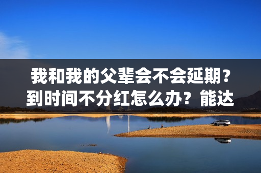 我和我的父辈会不会延期？到时间不分红怎么办？能达到前两部的票房吗？(我和我的父辈很感人吗)
