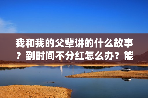 我和我的父辈讲的什么故事？到时间不分红怎么办？能达到前两部的票房吗？(我和我的父 辈)