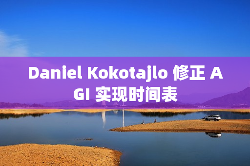 Daniel Kokotajlo 修正 AGI 实现时间表